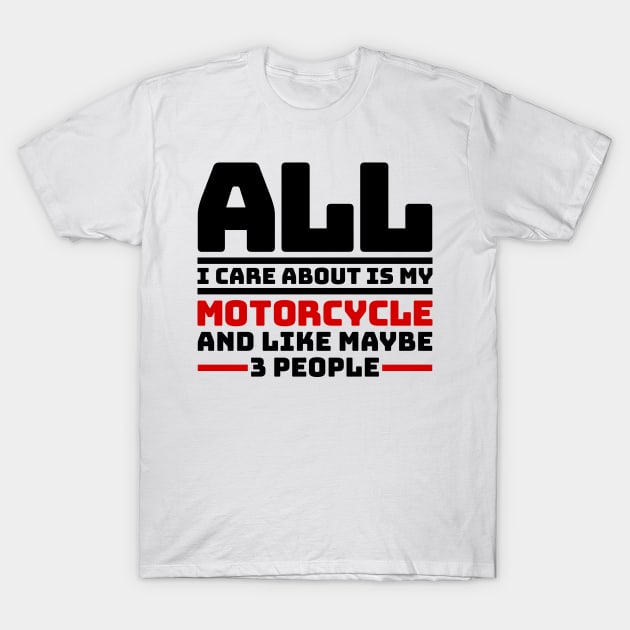 All I care about is my motorcycle and like maybe 3 people T-Shirt by colorsplash